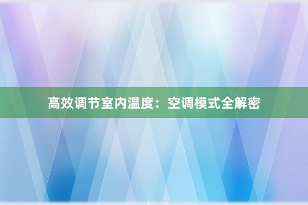 高效调节室内温度：空调模式全解密